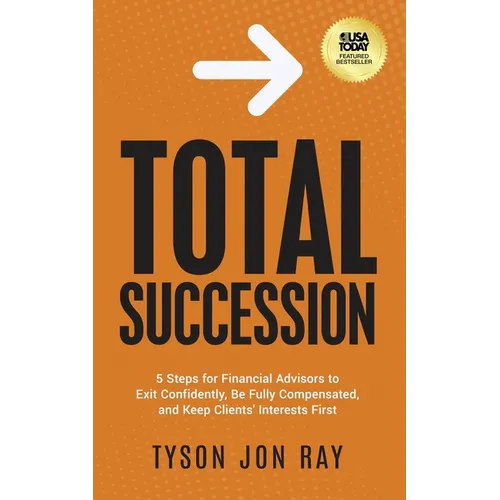 Total Succession: 5 Steps for Financial Advisors to Exit Confidently, Be Fully Compensated, and Keep Clients' Interests First