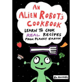 An Alien Robot's Cookbook: Learn to Cook Real Recipes from Planet Earth