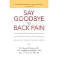 Say Goodbye to Back Pain: Overlooked Scientific Discoveries Reveal Powerful New Solutions for Back Pain, Sciatica, and Stenosis No Matter What T