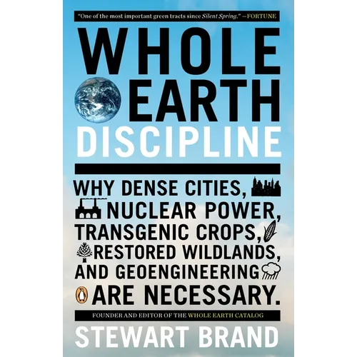 Whole Earth Discipline: Why Dense Cities, Nuclear Power, Transgenic Crops, Restored Wildlands, and Geoengineering Are Necessary