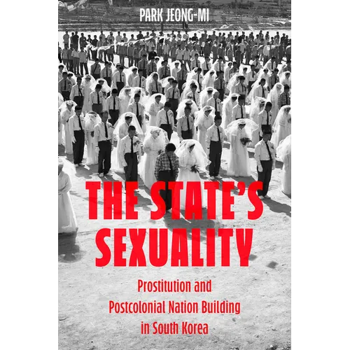The State's Sexuality: Prostitution and Postcolonial Nation Building in South Korea Volume 20
