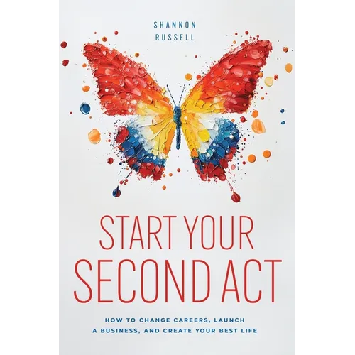 Start Your Second Act: How to Change Careers, Launch a Business, and Create Your Best Life