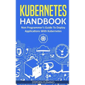 Kubernetes Handbook: Non-Programmer's Guide To Deploy Applications With Kubernetes