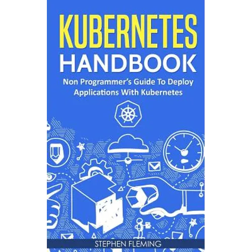 Kubernetes Handbook: Non-Programmer's Guide To Deploy Applications With Kubernetes