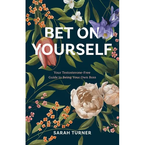 Bet on Yourself: Your Testosterone-Free Guide to Being Your Own Boss