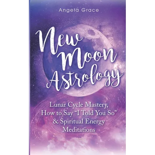 New Moon Astrology: Lunar Cycle Mastery, How to Say "I Told You So" & Spiritual Energy Meditations