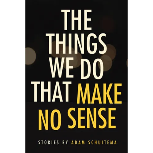 The Things We Do That Make No Sense: Stories