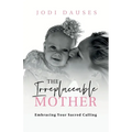 The Irreplaceable Mother: Embracing Your Sacred Calling