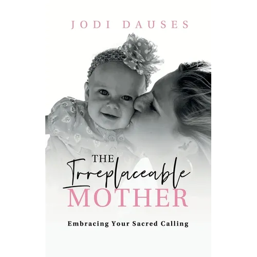 The Irreplaceable Mother: Embracing Your Sacred Calling