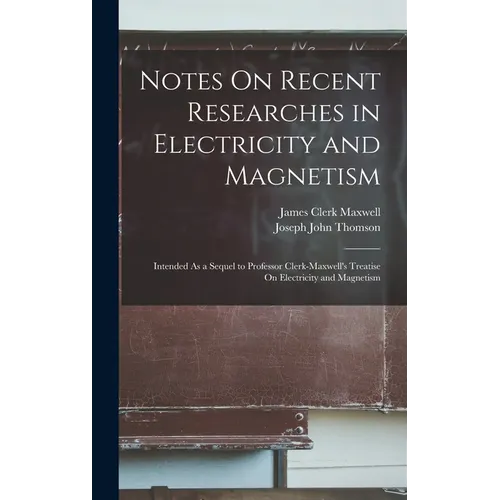 Notes On Recent Researches in Electricity and Magnetism: Intended As a Sequel to Professor Clerk-Maxwell's Treatise On Electricity and Magnetism