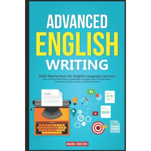 Advanced English Writing Skills: Masterclass for English Language Learners. How to Write Effectively & Confidently in English: How to Write Essays, Su