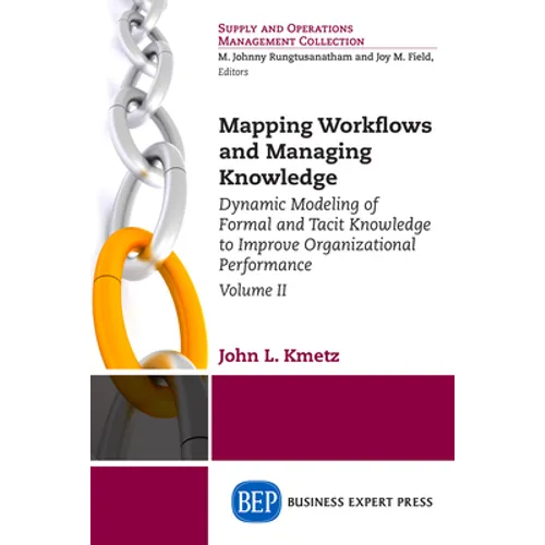 Mapping Workflows and Managing Knowledge: Dynamic Modeling of Formal and Tacit Knowledge to Improve Organizational Performance, Volume II - Paperback