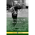Manual for Buglers: How to Play the Bugle and Practice the Calls and Marching Songs Used in the United States Military (Hardcover)