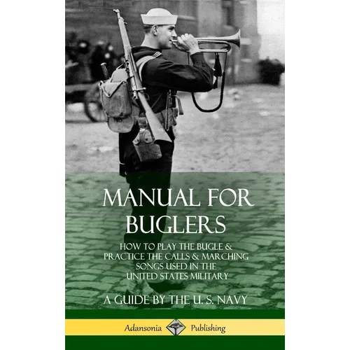 Manual for Buglers: How to Play the Bugle and Practice the Calls and Marching Songs Used in the United States Military (Hardcover)