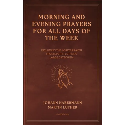 Morning and Evening Prayers for All Days of the Week: Including THE LORD'S PRAYER From Martin Luther's Large Catechism (Easy-to-Read Layout)