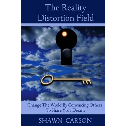 The Reality Distortion Field: Change the World by Convincing Others to Share Your Dream