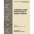 Combined Arms Operations in Urban Terrain: The Official U.S. Army Tactics, Techniques, and Procedures Manual Attp 3-06.11 (FM 3-06.11), June 2011