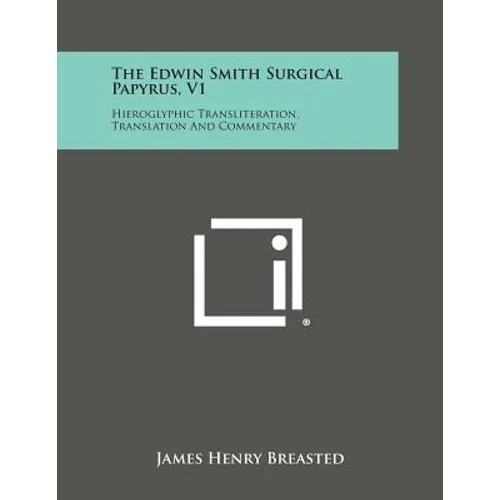 The Edwin Smith Surgical Papyrus, V1: Hieroglyphic Transliteration, Translation and Commentary