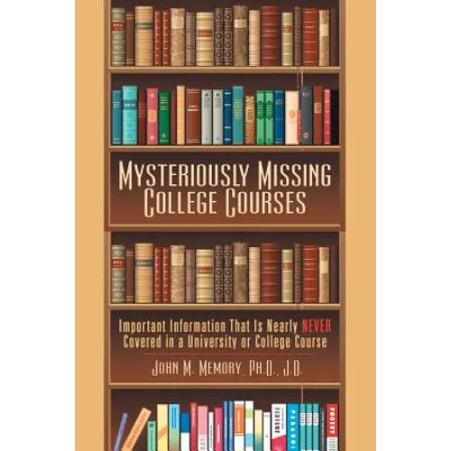 Mysteriously Missing College Courses: Important Information That Is Nearly Never Covered in a University or College Course