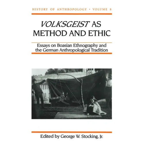 Volksgeist as Method and Ethic: Essays in Boasian Ethnography and the German Anthropological Tradition