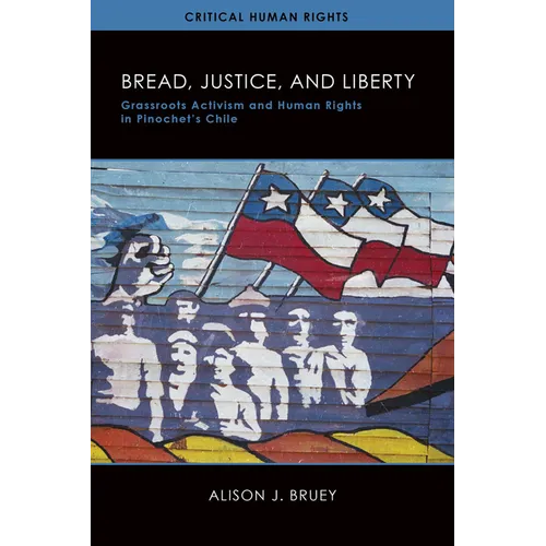 Bread, Justice, and Liberty: Grassroots Activism and Human Rights in Pinochet's Chile