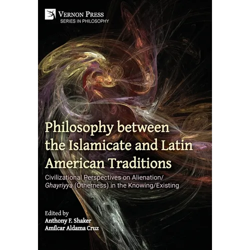 Philosophy between the Islamicate and Latin American Traditions: Civilizational Perspectives on Alienation/Ghayriyya (Otherness) in the Knowing/Existi