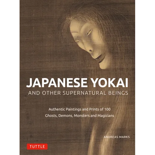 Japanese Yokai and Other Supernatural Beings: Authentic Paintings and Prints of 100 Ghosts, Demons, Monsters and Magicians