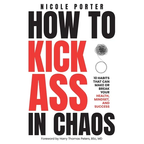 How to Kick Ass in Chaos: 10 Habits That Will Make or Break Your Health, Mindset and Success
