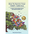 How To Survive Your Child's Addiction: A Guide To Recovering Peace And Rediscovering Joy