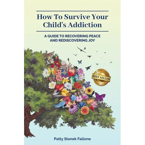 How To Survive Your Child's Addiction: A Guide To Recovering Peace And Rediscovering Joy