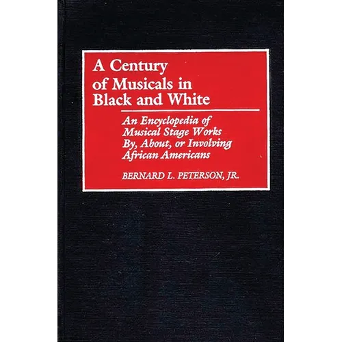 A Century of Musicals in Black and White: An Encyclopedia of Musical Stage Works By, About, or Involving African Americans