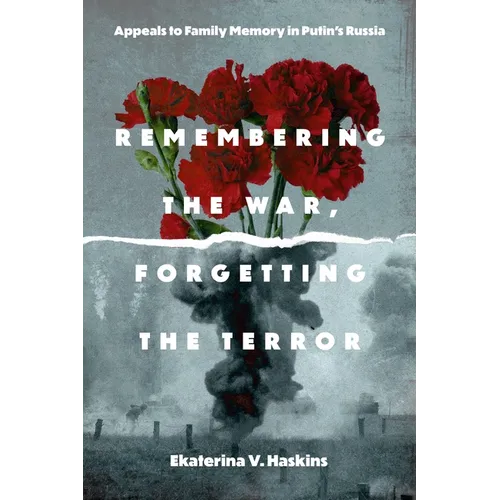 Remembering the War, Forgetting the Terror: Appeals to Family Memory in Putin's Russia
