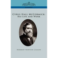 Cyrus Hall McCormick His Life and Work
