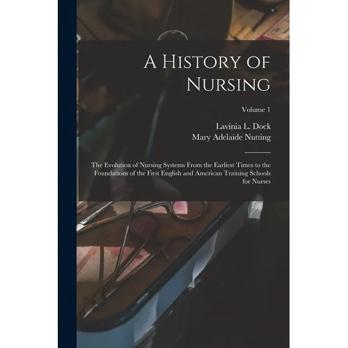 A History of Nursing: The Evolution of Nursing Systems From the Earliest Times to the Foundations of the First English and American Training