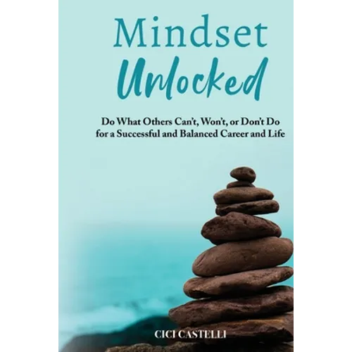 Mindset Unlocked: Do What Others Can't, Won't, or Don't Do for a Successful and Balanced Career, and Life