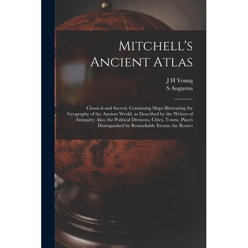 Mitchell's Ancient Atlas: Classical and Sacred, Containing Maps Illustrating the Geography of the Ancient World, as Described by the Writers of