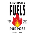 Adversity Fuels Purpose: Create a Life of Impact and Success