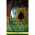 Diseases of the Eye: History of Ophthalmic Medicine - Treatments and Diagnoses Described by a Surgeon and Professor of Ophthalmology in the 19th Centu