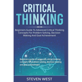 Critical Thinking: Beginners guide to advanced critical thinking concepts for problem solving, decision making and goal achievement