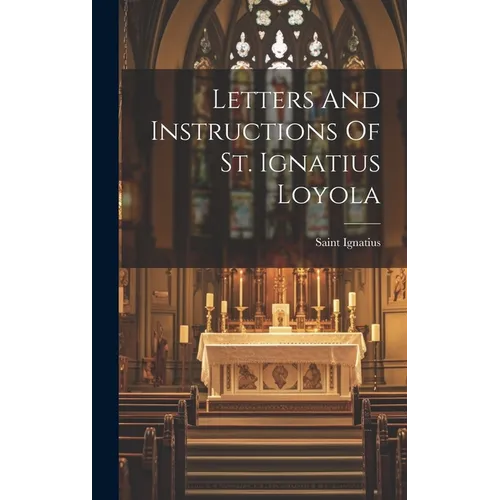 Letters And Instructions Of St. Ignatius Loyola