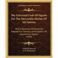 The Universal Code Of Signals For The Mercantile Marine Of All Nations: With A Selection Of Sentences Adapted For Convoys, And A System Of Geometrical