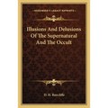 Illusions And Delusions Of The Supernatural And The Occult