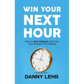Win Your Next Hour: How to Get Unstuck and Turn Your Dreams into Reality