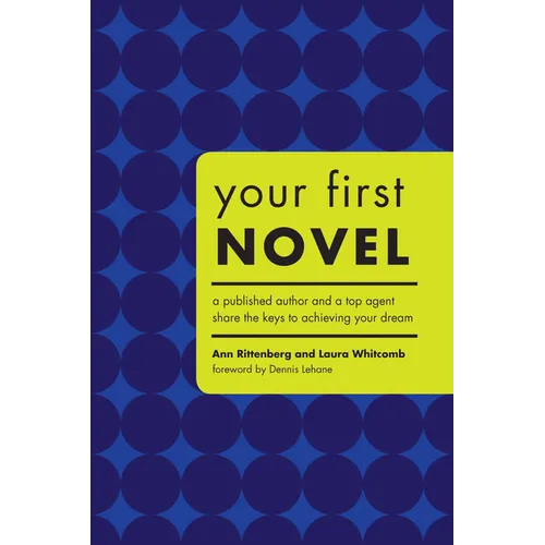 Your First Novel: A Published Author and a Top Agent Share the Keys to Achieving Your Dream