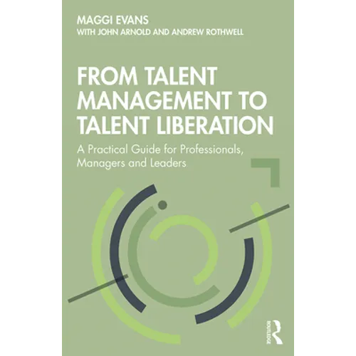 From Talent Management to Talent Liberation: A Practical Guide for Professionals, Managers and Leaders