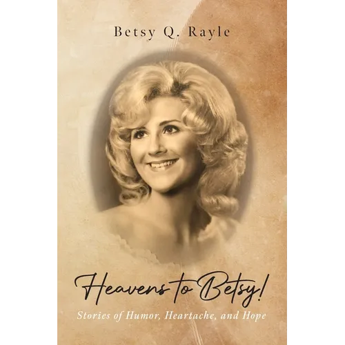 Heavens to Betsy!: Stories of Humor, Heartache, and Hope