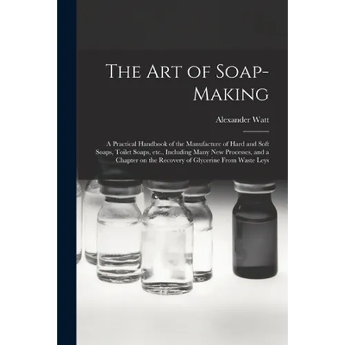 The Art of Soap-making: a Practical Handbook of the Manufacture of Hard and Soft Soaps, Toilet Soaps, Etc., Including Many New Processes, and