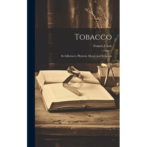 Tobacco: Its Influences, Physical, Moral, and Religious