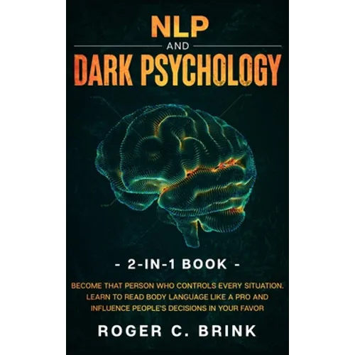 NLP and Dark Psychology 2-in-1 Book: Become That Person Who Controls Every Situation. Learn to Read Body Language Like a Pro and Influence People's De