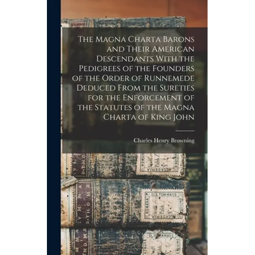 The Magna Charta Barons and Their American Descendants With the Pedigrees of the Founders of the Order of Runnemede Deduced From the Sureties for the